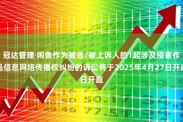 冠达管理 闲鱼作为被告/被上诉人的1起涉及侵害作品信息网络传播权纠纷的诉讼将于2025年4月27日开庭