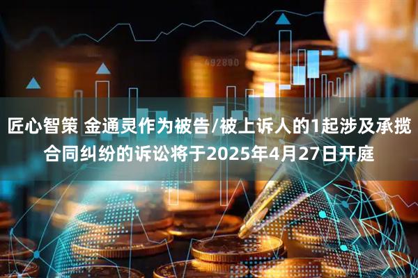 匠心智策 金通灵作为被告/被上诉人的1起涉及承揽合同纠纷的诉讼将于2025年4月27日开庭