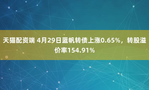 天猫配资端 4月29日蓝帆转债上涨0.65%，转股溢价率154.91%