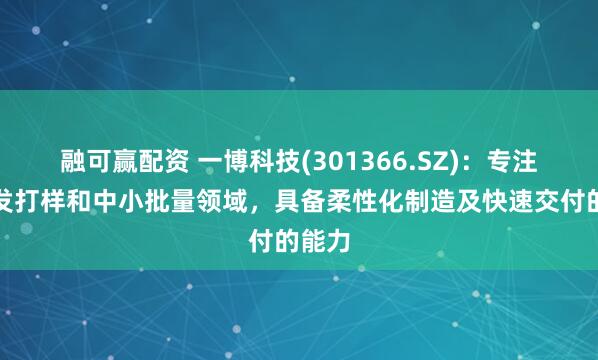 融可赢配资 一博科技(301366.SZ)：专注于研发打样和中小批量领域，具备柔性化制造及快速交付的能力