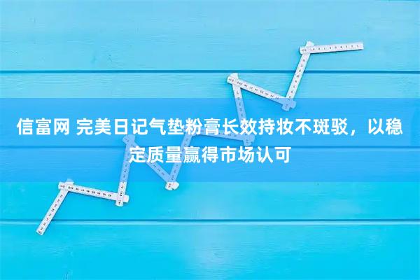信富网 完美日记气垫粉膏长效持妆不斑驳，以稳定质量赢得市场认可