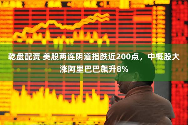 乾盘配资 美股两连阴道指跌近200点，中概股大涨阿里巴巴飙升8%