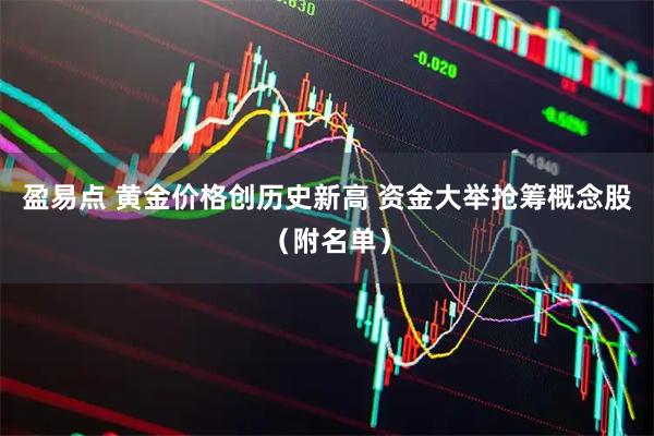 盈易点 黄金价格创历史新高 资金大举抢筹概念股（附名单）