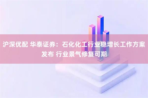 沪深优配 华泰证券：石化化工行业稳增长工作方案发布 行业景气修复可期
