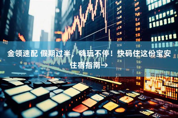 金领速配 假期过半，嗨玩不停！快码住这份宝安住宿指南→