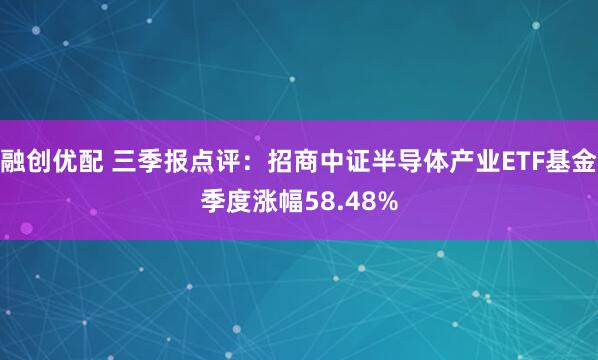 融创优配 三季报点评：招商中证半导体产业ETF基金季度涨幅58.48%