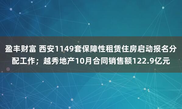 盈丰财富 西安1149套保障性租赁住房启动报名分配工作；越秀地产10月合同销售额122.9亿元