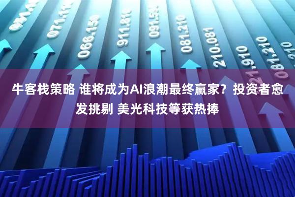 牛客栈策略 谁将成为AI浪潮最终赢家？投资者愈发挑剔 美光科技等获热捧